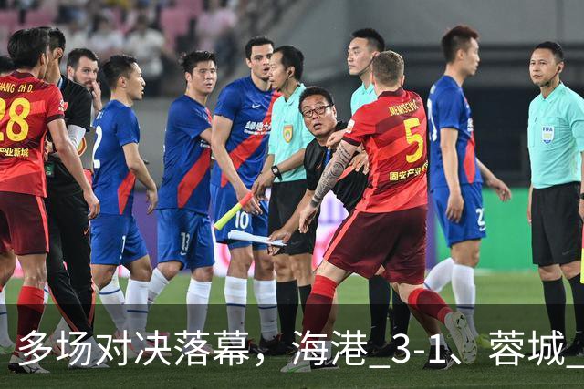 多场对决落幕，海港 3-1、蓉城 0-1、国安 4-3，中超最新积分榜更新