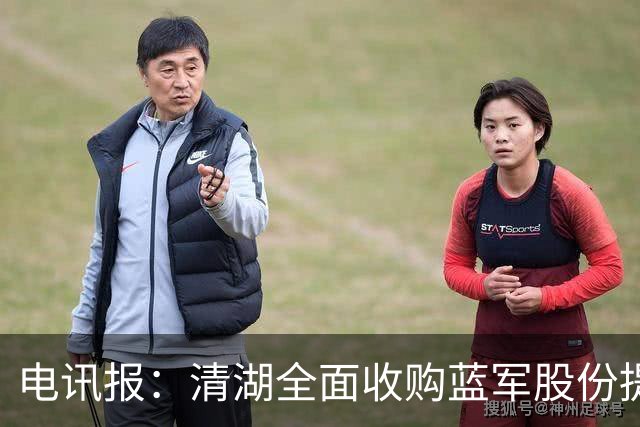 电讯报：清湖全面收购蓝军股份提供统一愿景，有望快速推进新球场